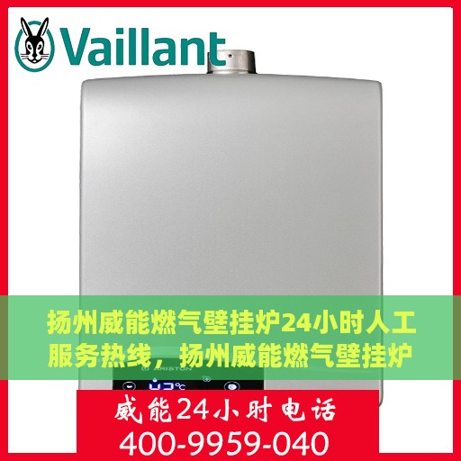 扬州威能燃气壁挂炉24小时人工服务热线，扬州威能燃气壁挂炉全天候人工服务热线支持