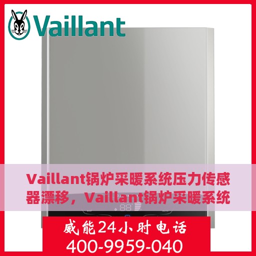 Vaillant锅炉采暖系统压力传感器漂移，Vaillant锅炉采暖系统压力传感器漂移问题解析