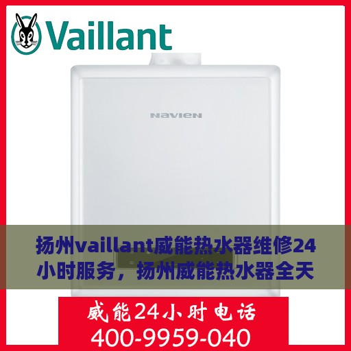 扬州vaillant威能热水器维修24小时服务，扬州威能热水器全天候专业维修服务
