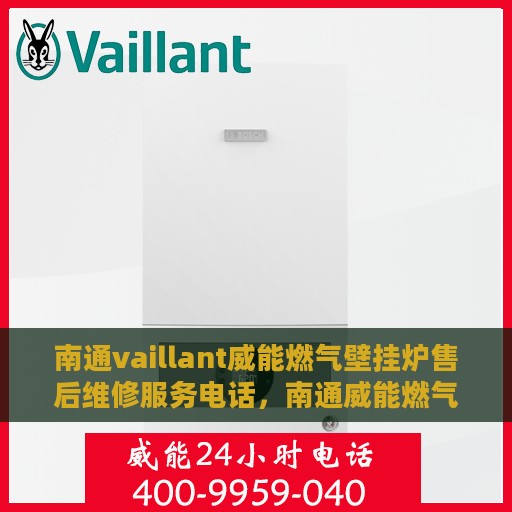 南通vaillant威能燃气壁挂炉售后维修服务电话，南通威能燃气壁挂炉售后维修服务热线及电话支持指南