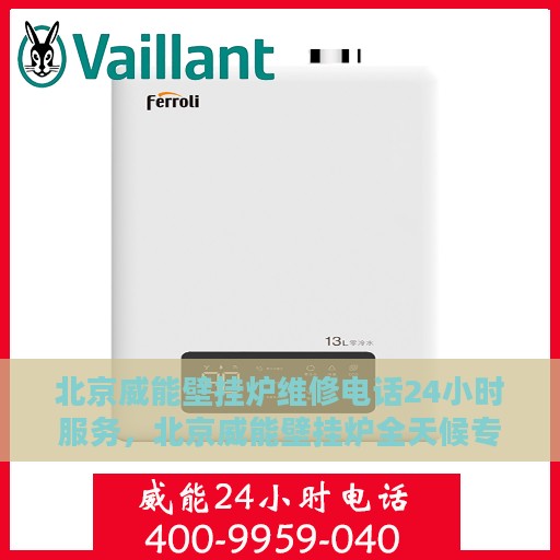 北京威能壁挂炉维修电话24小时服务，北京威能壁挂炉全天候专业维修服务热线