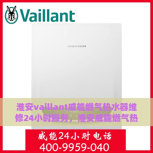 淮安vaillant威能燃气热水器维修24小时服务，淮安威能燃气热水器全天候维修服务保障