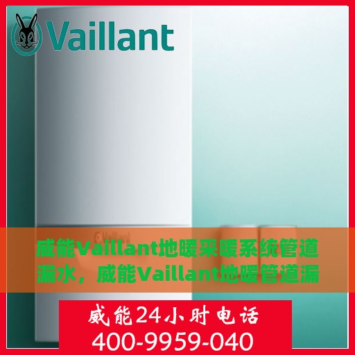 威能Vaillant地暖采暖系统管道漏水，威能Vaillant地暖管道漏水原因解析与处理方案