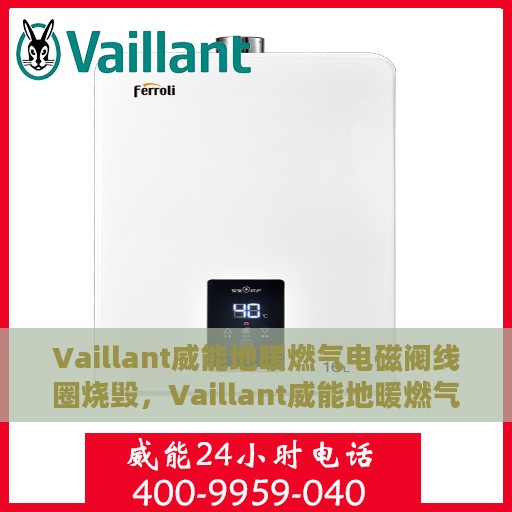 Vaillant威能地暖燃气电磁阀线圈烧毁，Vaillant威能地暖燃气电磁阀线圈烧毁原因分析及解决方案