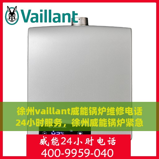 徐州vaillant威能锅炉维修电话24小时服务，徐州威能锅炉紧急维修热线，全天候服务保障