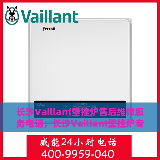 长沙Vaillant壁挂炉售后维修服务电话，长沙Vaillant壁挂炉专业售后维修服务热线