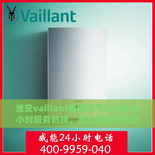 淮安vaillant威能燃气热水器24小时服务热线，淮安威能燃气热水器全天候服务热线，专业解决您的热水需求