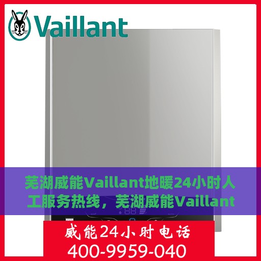 芜湖威能Vaillant地暖24小时人工服务热线，芜湖威能Vaillant地暖全天候专业客服热线