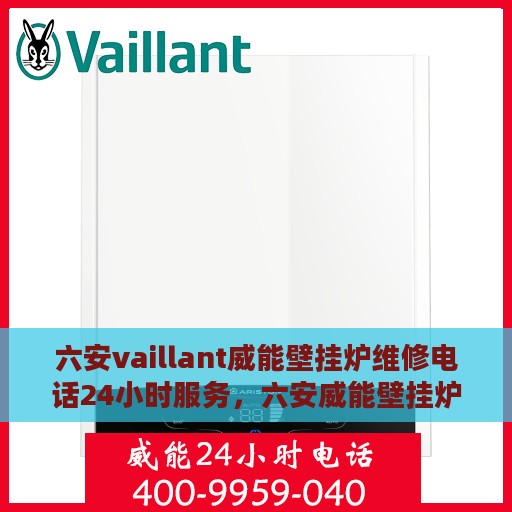 六安vaillant威能壁挂炉维修电话24小时服务，六安威能壁挂炉专业维修团队，全天候服务热线，快速响应您的需求