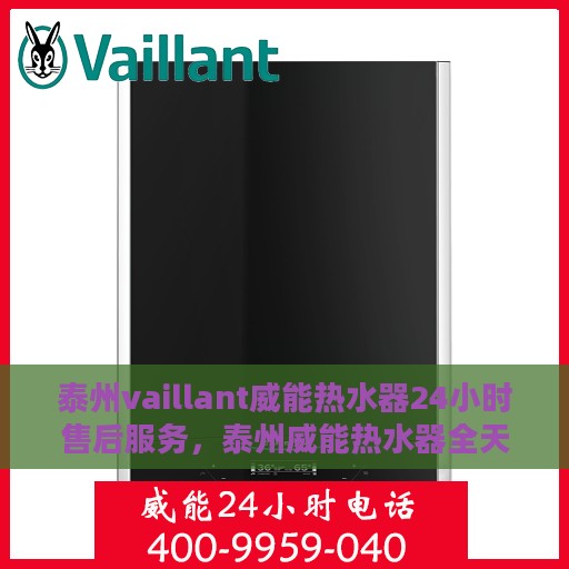 泰州vaillant威能热水器24小时售后服务，泰州威能热水器全天候售后服务保障