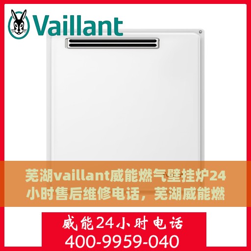 芜湖vaillant威能燃气壁挂炉24小时售后维修电话，芜湖威能燃气壁挂炉全天候售后维修服务热线