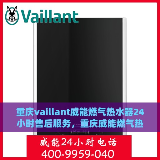 重庆vaillant威能燃气热水器24小时售后服务，重庆威能燃气热水器全天候售后服务保障