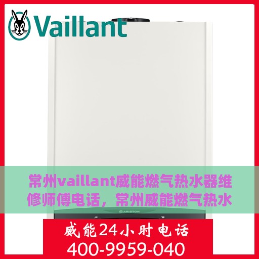 常州vaillant威能燃气热水器维修师傅电话，常州威能燃气热水器维修热线及专家团队联系方式