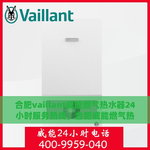 合肥vaillant威能燃气热水器24小时服务热线，合肥威能燃气热水器全天候服务热线，专业解决您的热水需求