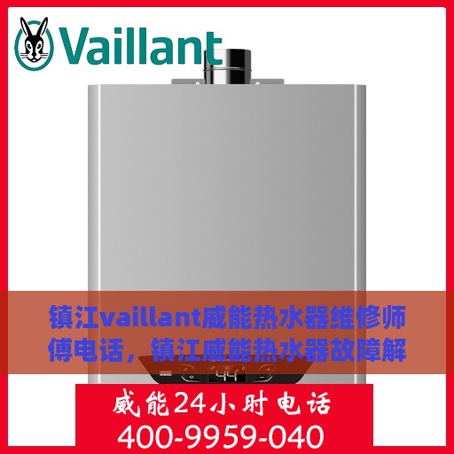 镇江vaillant威能热水器维修师傅电话，镇江威能热水器故障解析与快速维修联系热线