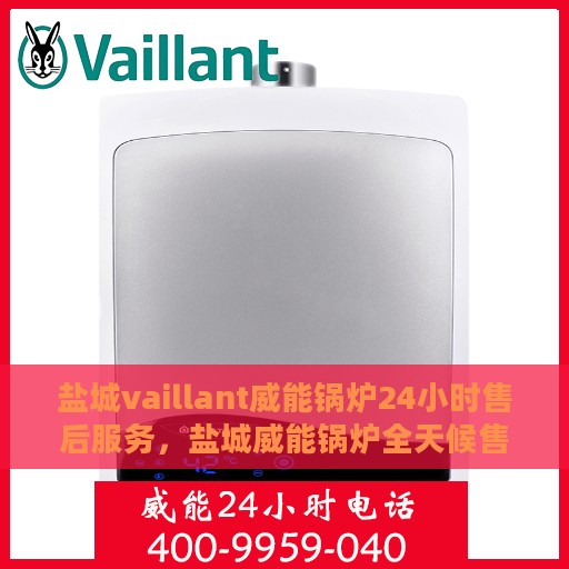 盐城vaillant威能锅炉24小时售后服务，盐城威能锅炉全天候售后服务保障
