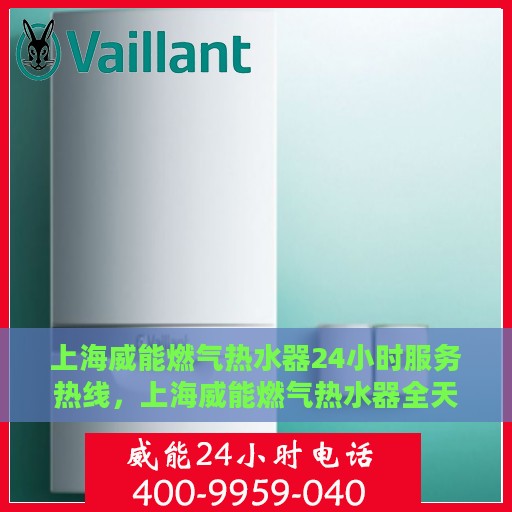 上海威能燃气热水器24小时服务热线，上海威能燃气热水器全天候服务热线，专业解决您的热水需求