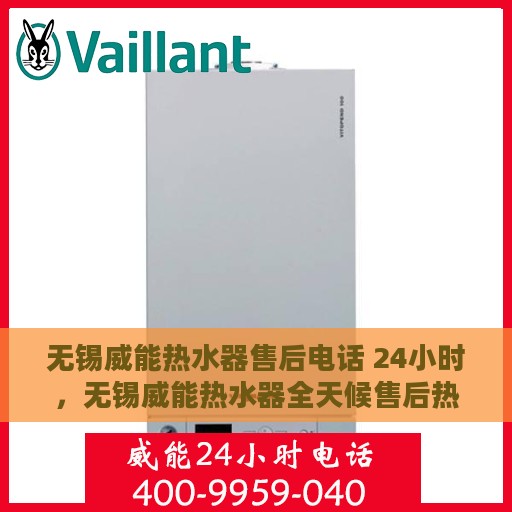 无锡威能热水器售后电话 24小时，无锡威能热水器全天候售后热线，专业维修服务保障