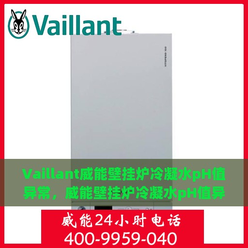 Vaillant威能壁挂炉冷凝水pH值异常，威能壁挂炉冷凝水pH值异常解析与应对方案