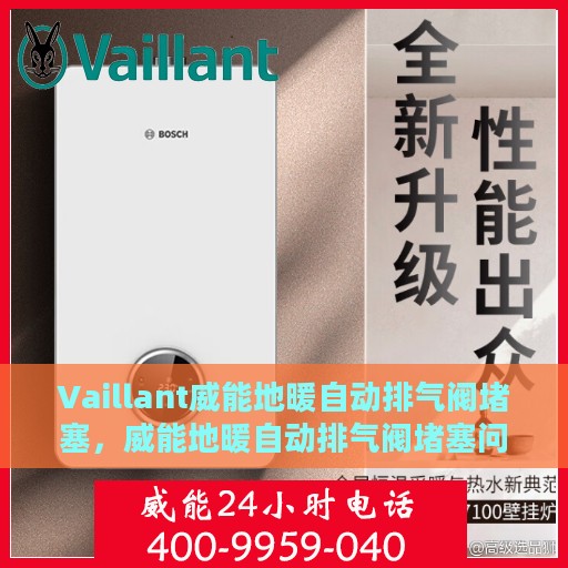 Vaillant威能地暖自动排气阀堵塞，威能地暖自动排气阀堵塞问题解析与处理指南