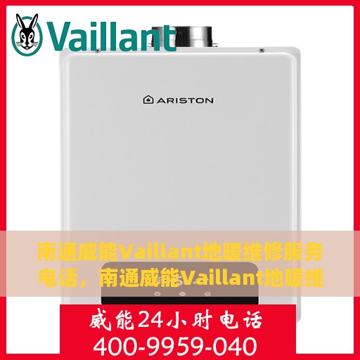 南通威能Vaillant地暖维修服务电话，南通威能Vaillant地暖维修服务热线及专业解决方案