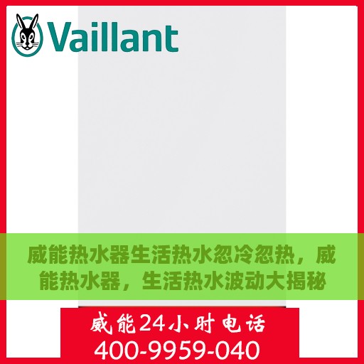威能热水器生活热水忽冷忽热，威能热水器，生活热水波动大揭秘，忽冷忽热原因解析