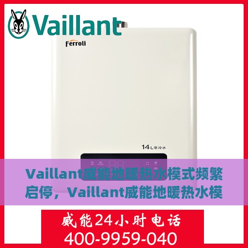 Vaillant威能地暖热水模式频繁启停，Vaillant威能地暖热水模式启停频繁，原因解析与解决方案