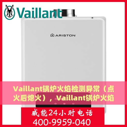 Vaillant锅炉火焰检测异常（点火后熄火），Vaillant锅炉火焰检测故障，点火后意外熄火探究