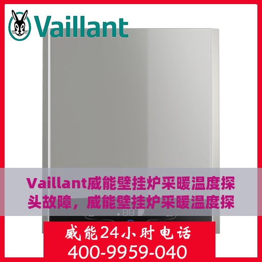 Vaillant威能壁挂炉采暖温度探头故障，威能壁挂炉采暖温度探头故障解析与解决方案