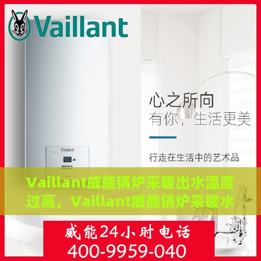 Vaillant威能锅炉采暖出水温度过高，Vaillant威能锅炉采暖水温过高，原因解析与解决方案