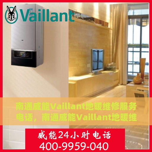 南通威能Vaillant地暖维修服务电话，南通威能Vaillant地暖维修服务热线及专业解决方案