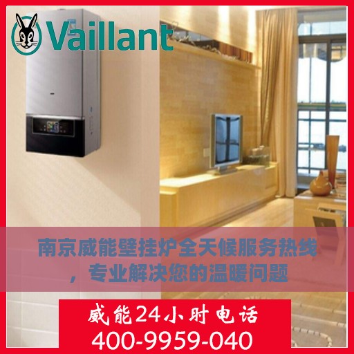 南京威能壁挂炉全天候服务热线，专业解决您的温暖问题