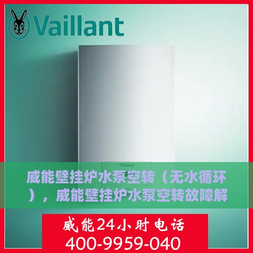 威能壁挂炉水泵空转（无水循环），威能壁挂炉水泵空转故障解析，无水循环如何应对？
