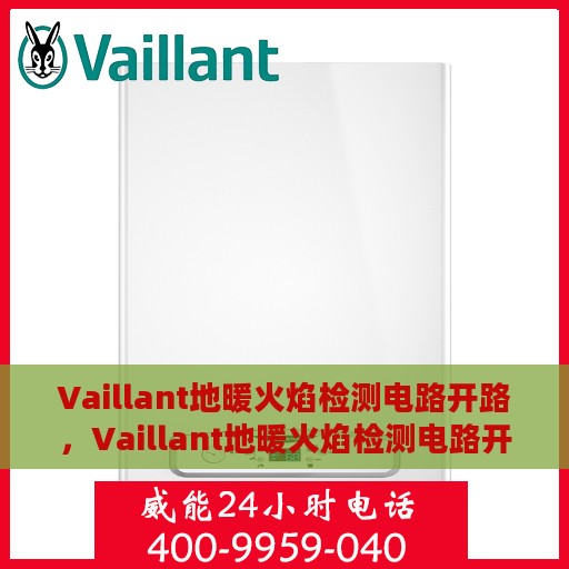 Vaillant地暖火焰检测电路开路，Vaillant地暖火焰检测电路开路故障解析与解决方案