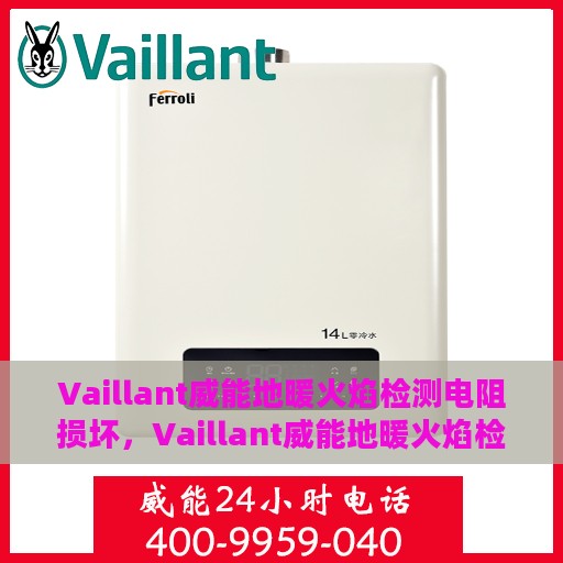 Vaillant威能地暖火焰检测电阻损坏，Vaillant威能地暖火焰检测电阻故障解析与应对之策