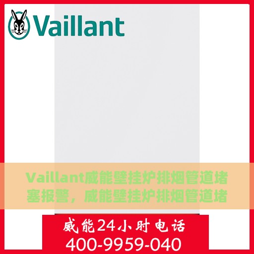 Vaillant威能壁挂炉排烟管道堵塞报警，威能壁挂炉排烟管道堵塞预警，安全使用需关注的事项