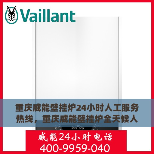 重庆威能壁挂炉24小时人工服务热线，重庆威能壁挂炉全天候人工服务热线支持