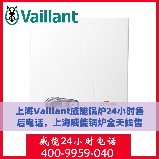 上海Vaillant威能锅炉24小时售后电话，上海威能锅炉全天候售后电话服务支持