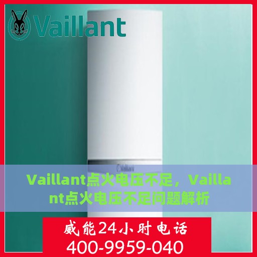 Vaillant点火电压不足，Vaillant点火电压不足问题解析