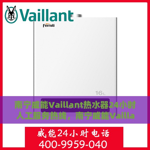 南宁威能Vaillant热水器24小时人工服务热线，南宁威能Vaillant热水器全天候人工服务热线支持