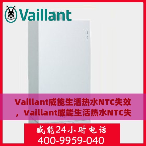 Vaillant威能生活热水NTC失效，Vaillant威能生活热水NTC失效原因及解决方案探讨