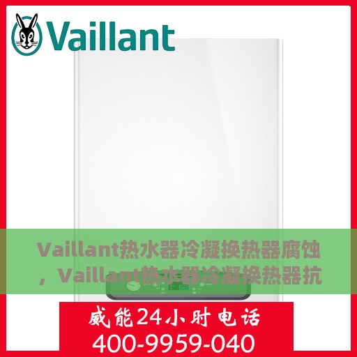 Vaillant热水器冷凝换热器腐蚀，Vaillant热水器冷凝换热器抗腐蚀性能解析