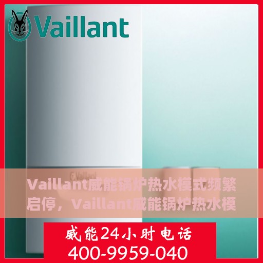Vaillant威能锅炉热水模式频繁启停，Vaillant威能锅炉热水模式频繁启停原因探究