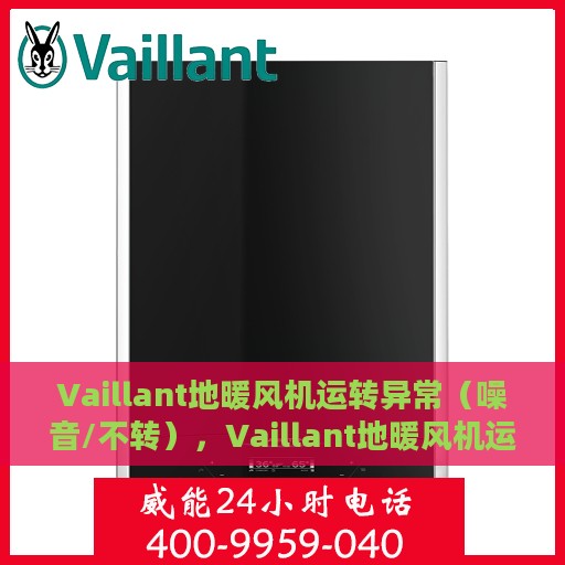 Vaillant地暖风机运转异常（噪音/不转），Vaillant地暖风机运转异常，噪音问题与不转故障解析