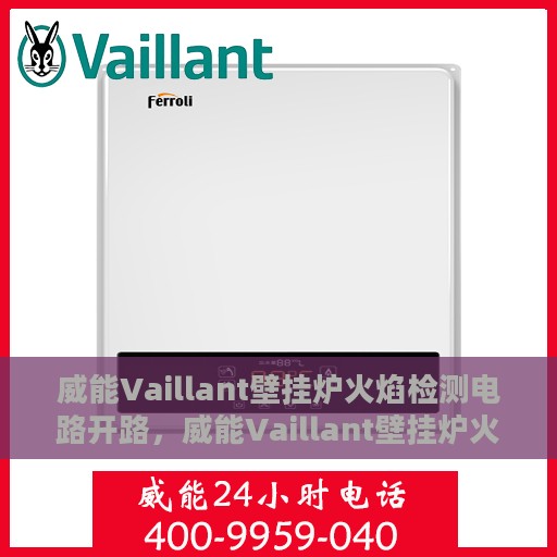 威能Vaillant壁挂炉火焰检测电路开路，威能Vaillant壁挂炉火焰检测电路开路故障解析