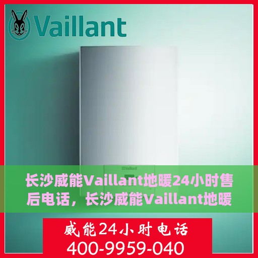 长沙威能Vaillant地暖24小时售后电话，长沙威能Vaillant地暖全天候售后电话服务支持
