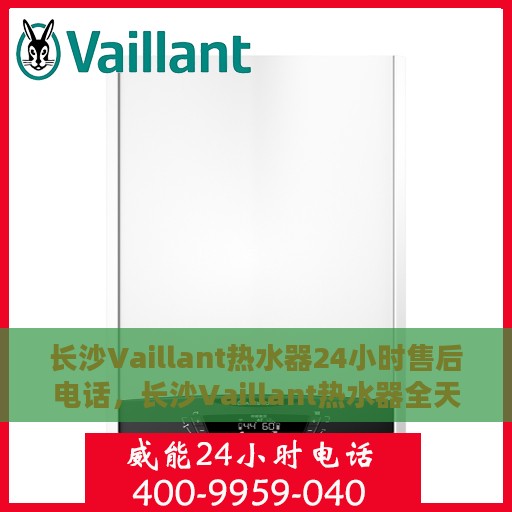 长沙Vaillant热水器24小时售后电话，长沙Vaillant热水器全天候售后电话服务保障