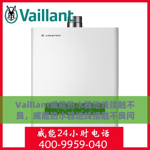 Vaillant威能热水器地线接触不良，威能热水器地线接触不良问题解析