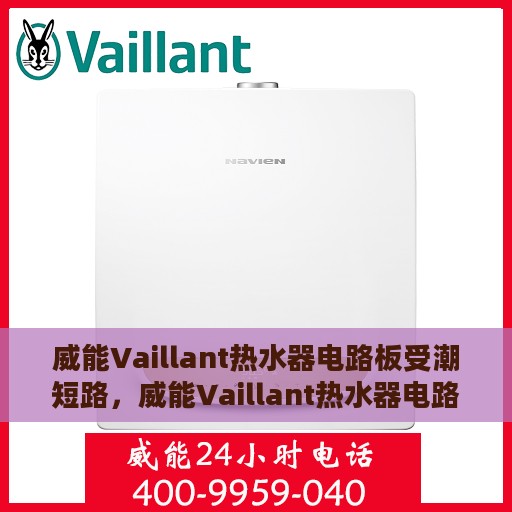 威能Vaillant热水器电路板受潮短路，威能Vaillant热水器电路板受潮短路，原因解析与解决方案