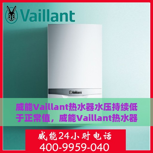 威能Vaillant热水器水压持续低于正常值，威能Vaillant热水器水压持续偏低，如何解决这一问题？